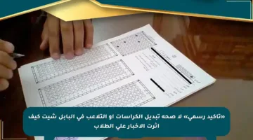 «تأكيد رسمي» لا صحة تبديل الكراسات أو التلاعب في البابل شيت كيف أثرت الأخبار على الطلاب
